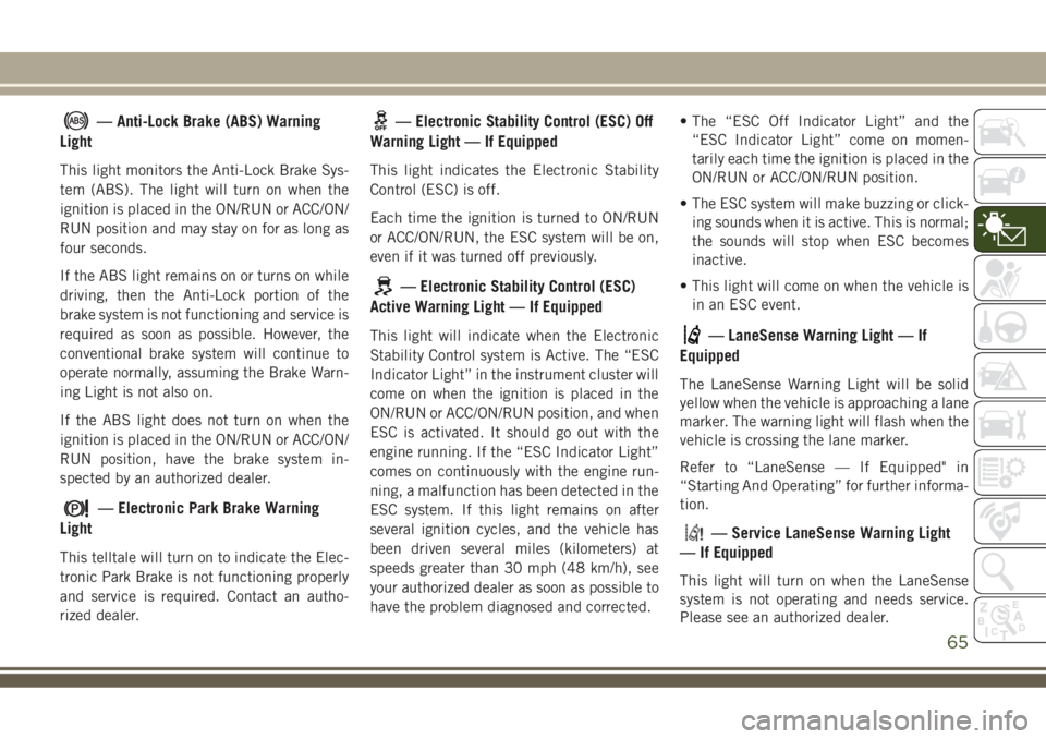 JEEP COMPASS 2018 Owner handbook (in English) — Anti-Lock Brake (ABS) Warning
Light
This light monitors the Anti-Lock Brake Sys-
tem (ABS). The light will turn on when the
ignition is placed in the ON/RUN or ACC/ON/
RUN position and may stay on JEEP COMPASS 2018 Owner handbook (in English) — Anti-Lock Brake (ABS) Warning
Light
This light monitors the Anti-Lock Brake Sys-
tem (ABS). The light will turn on when the
ignition is placed in the ON/RUN or ACC/ON/
RUN position and may stay on
