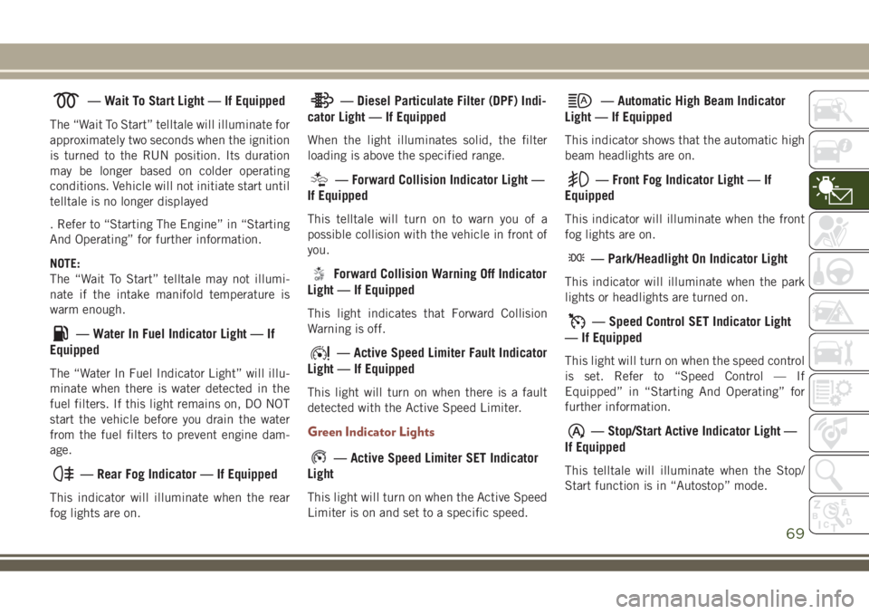 JEEP COMPASS 2018 Owner handbook (in English) — Wait To Start Light — If Equipped
The “Wait To Start” telltale will illuminate for
approximately two seconds when the ignition
is turned to the RUN position. Its duration
may be longer based JEEP COMPASS 2018 Owner handbook (in English) — Wait To Start Light — If Equipped
The “Wait To Start” telltale will illuminate for
approximately two seconds when the ignition
is turned to the RUN position. Its duration
may be longer based