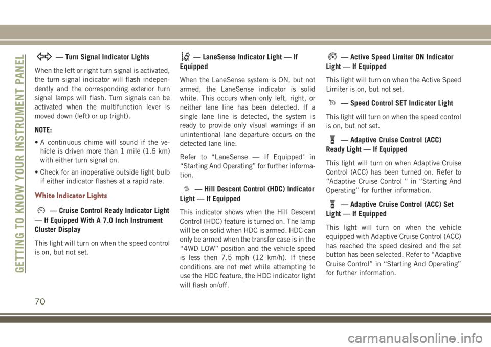 JEEP COMPASS 2018  Owner handbook (in English) — Turn Signal Indicator Lights
When the left or right turn signal is activated,
the turn signal indicator will flash indepen-
dently and the corresponding exterior turn
signal lamps will flash. Turn