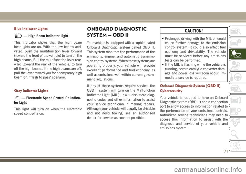 JEEP COMPASS 2018  Owner handbook (in English) Blue Indicator Lights
— High Beam Indicator Light
This indicator shows that the high beam
headlights are on. With the low beams acti-
vated, push the multifunction lever forward
(toward the front of