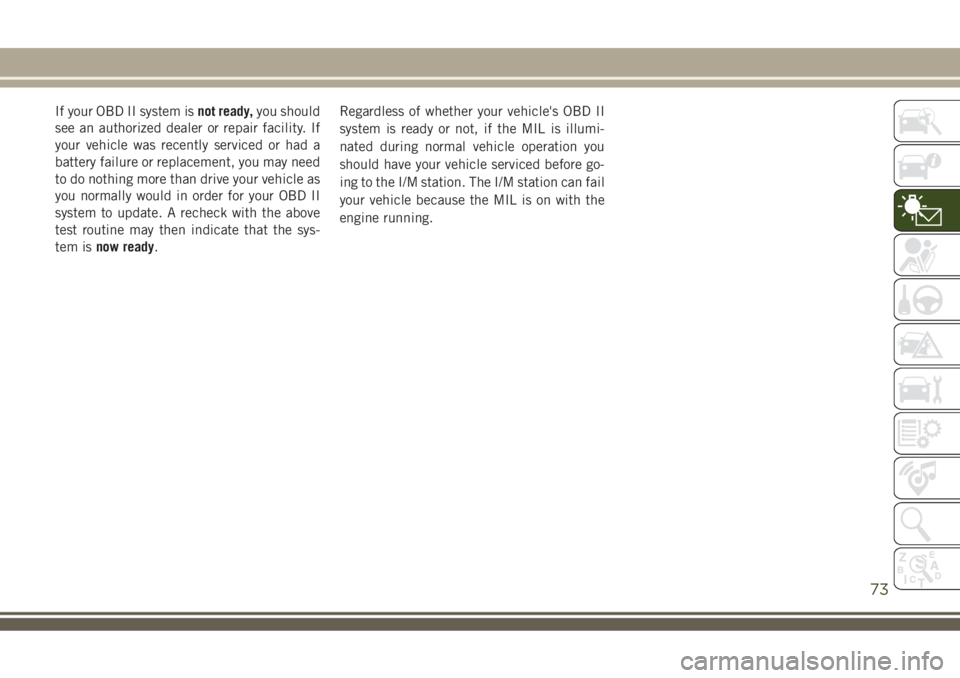 JEEP COMPASS 2018 Owner handbook (in English) If your OBD II system isnot ready,you should
see an authorized dealer or repair facility. If
your vehicle was recently serviced or had a
battery failure or replacement, you may need
to do nothing more JEEP COMPASS 2018 Owner handbook (in English) If your OBD II system isnot ready,you should
see an authorized dealer or repair facility. If
your vehicle was recently serviced or had a
battery failure or replacement, you may need
to do nothing more