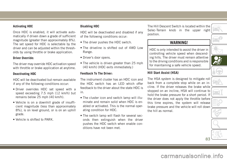 JEEP COMPASS 2018 Owner handbook (in English) Activating HDC
Once HDC is enabled, it will activate auto-
matically if driven down a grade of sufficient
magnitude (greater than approximately 8%).
The set speed for HDC is selectable by the
driver a JEEP COMPASS 2018 Owner handbook (in English) Activating HDC
Once HDC is enabled, it will activate auto-
matically if driven down a grade of sufficient
magnitude (greater than approximately 8%).
The set speed for HDC is selectable by the
driver a