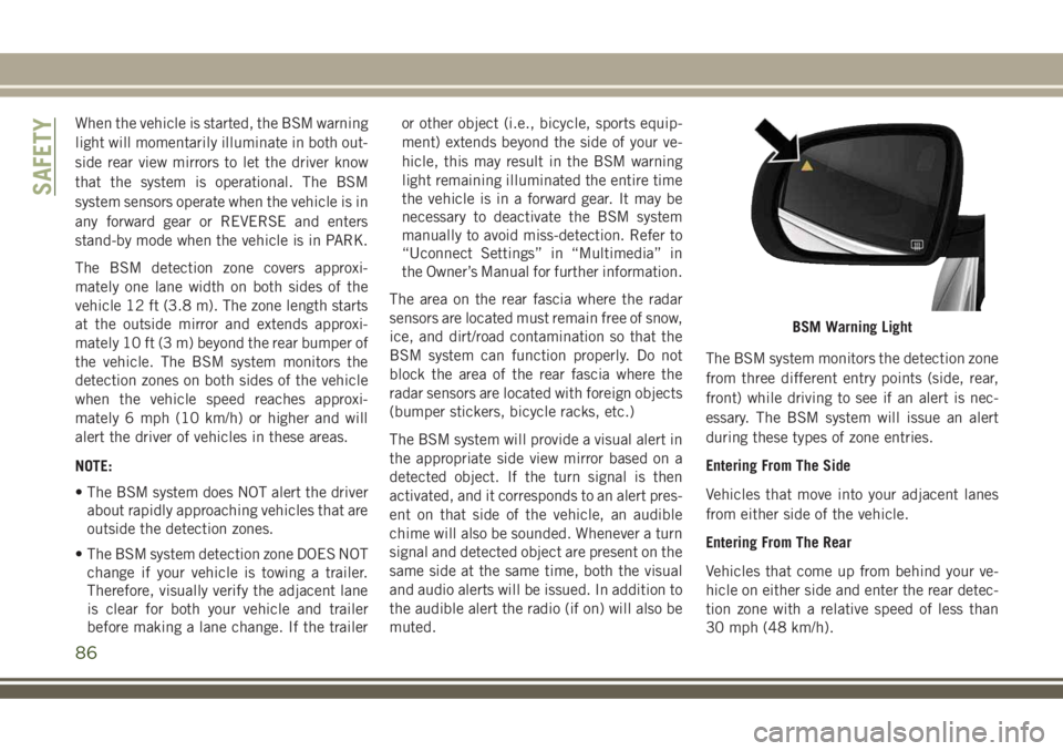JEEP COMPASS 2018 Owner handbook (in English) When the vehicle is started, the BSM warning
light will momentarily illuminate in both out-
side rear view mirrors to let the driver know
that the system is operational. The BSM
system sensors operate JEEP COMPASS 2018 Owner handbook (in English) When the vehicle is started, the BSM warning
light will momentarily illuminate in both out-
side rear view mirrors to let the driver know
that the system is operational. The BSM
system sensors operate