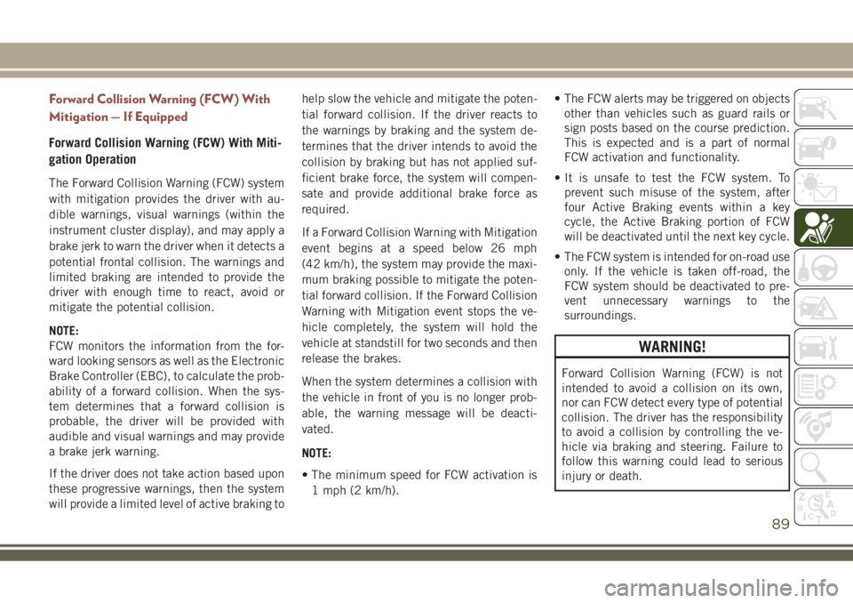 JEEP COMPASS 2018 Owner handbook (in English) Forward Collision Warning (FCW) With
Mitigation — If Equipped
Forward Collision Warning (FCW) With Miti-
gation Operation
The Forward Collision Warning (FCW) system
with mitigation provides the driv JEEP COMPASS 2018 Owner handbook (in English) Forward Collision Warning (FCW) With
Mitigation — If Equipped
Forward Collision Warning (FCW) With Miti-
gation Operation
The Forward Collision Warning (FCW) system
with mitigation provides the driv