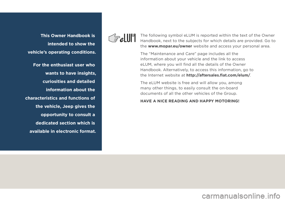 JEEP COMPASS 2019 Owner handbook (in English) The following symbol eLUM is reported within the text of the Owner
Handbook, next to the subjects for which details are provided. Go to
the www.mopar.eu/owner website and access your personal area.
JEEP COMPASS 2019 Owner handbook (in English) The following symbol eLUM is reported within the text of the Owner
Handbook, next to the subjects for which details are provided. Go to
the www.mopar.eu/owner website and access your personal area.