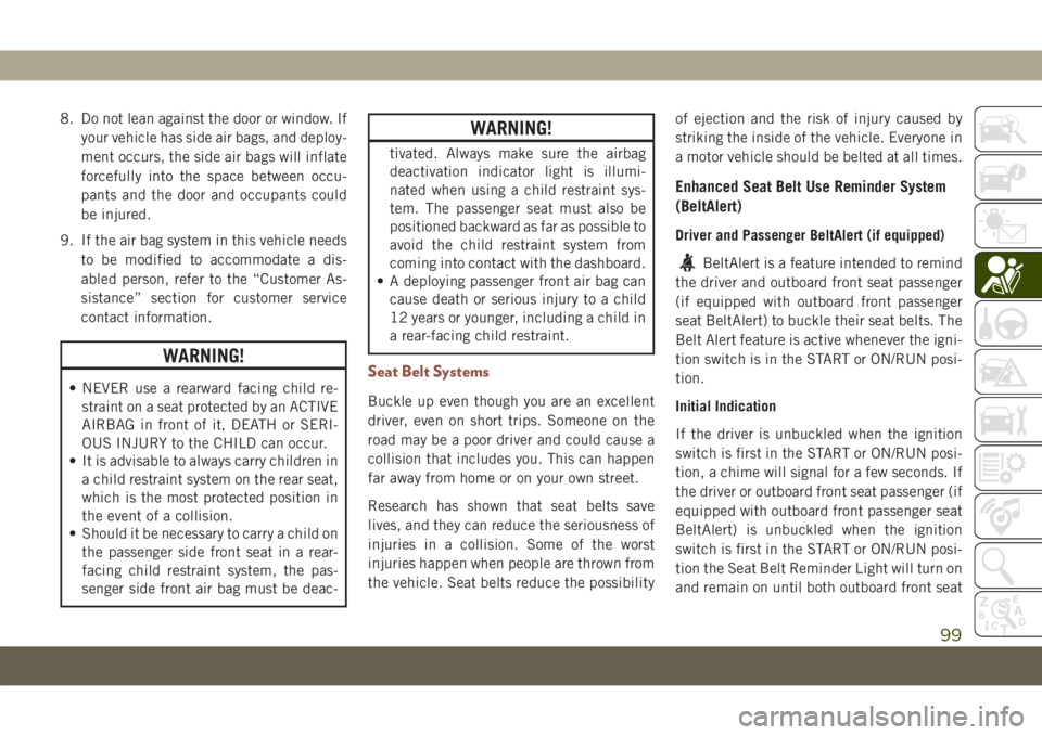 JEEP COMPASS 2019  Owner handbook (in English) 8. Do not lean against the door or window. If
your vehicle has side air bags, and deploy-
ment occurs, the side air bags will inflate
forcefully into the space between occu-
pants and the door and occ