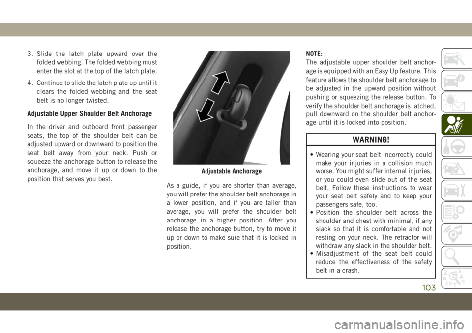 JEEP COMPASS 2019 Owner handbook (in English) 3. Slide the latch plate upward over the
folded webbing. The folded webbing must
enter the slot at the top of the latch plate.
4. Continue to slide the latch plate up until it
clears the folded webbin JEEP COMPASS 2019 Owner handbook (in English) 3. Slide the latch plate upward over the
folded webbing. The folded webbing must
enter the slot at the top of the latch plate.
4. Continue to slide the latch plate up until it
clears the folded webbin