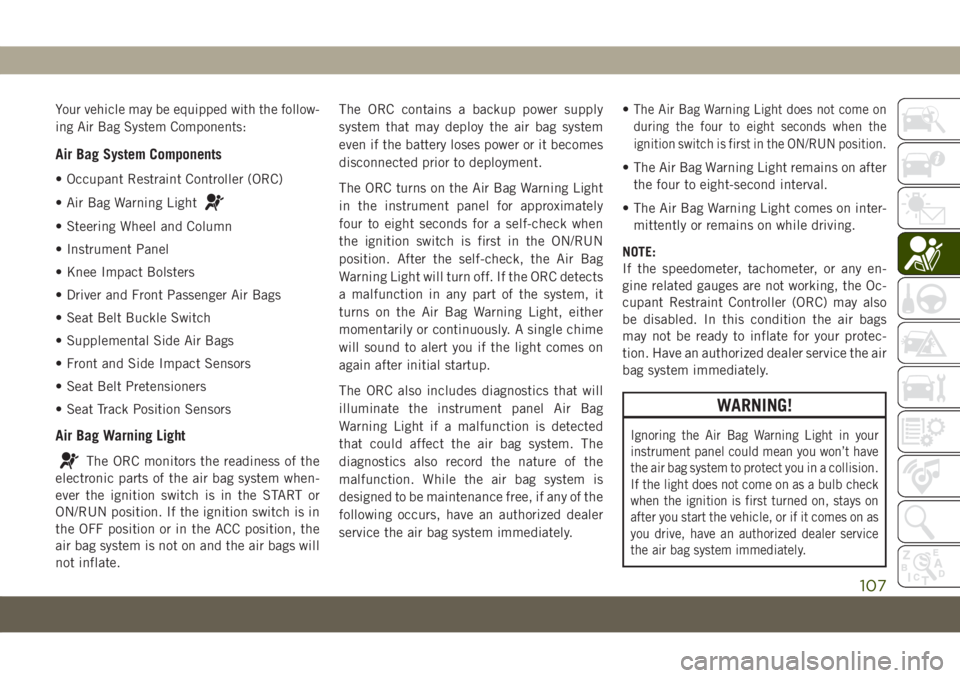 JEEP COMPASS 2019 Owner handbook (in English) Your vehicle may be equipped with the follow-
ing Air Bag System Components:
Air Bag System Components
• Occupant Restraint Controller (ORC)
• Air Bag Warning Light
• Steering Wheel and Column
JEEP COMPASS 2019 Owner handbook (in English) Your vehicle may be equipped with the follow-
ing Air Bag System Components:
Air Bag System Components
• Occupant Restraint Controller (ORC)
• Air Bag Warning Light
• Steering Wheel and Column