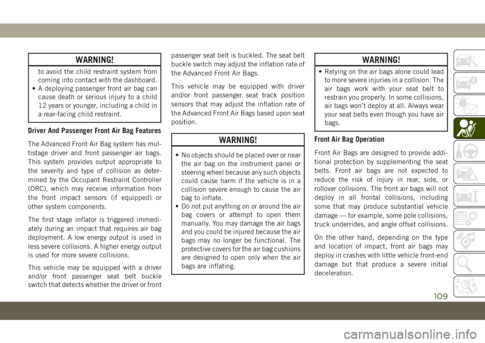 JEEP COMPASS 2019  Owner handbook (in English) WARNING!
to avoid the child restraint system from
coming into contact with the dashboard.
• A deploying passenger front air bag can
cause death or serious injury to a child
12 years or younger, incl