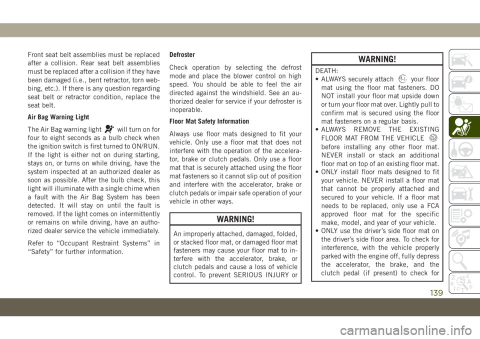 JEEP COMPASS 2019 Owner handbook (in English) Front seat belt assemblies must be replaced
after a collision. Rear seat belt assemblies
must be replaced after a collision if they have
been damaged (i.e., bent retractor, torn web-
bing, etc.). If t JEEP COMPASS 2019 Owner handbook (in English) Front seat belt assemblies must be replaced
after a collision. Rear seat belt assemblies
must be replaced after a collision if they have
been damaged (i.e., bent retractor, torn web-
bing, etc.). If t