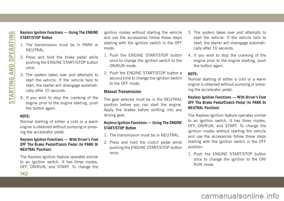 JEEP COMPASS 2019  Owner handbook (in English) Keyless Ignition Functions — Using The ENGINE
START/STOP Button
1. The transmission must be in PARK or
NEUTRAL.
2. Press and hold the brake pedal while
pushing the ENGINE START/STOP button
once.
3. 