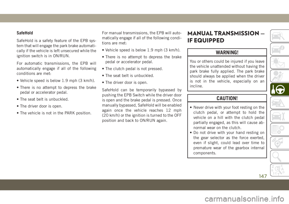 JEEP COMPASS 2019 Owner handbook (in English) SafeHold
SafeHold is a safety feature of the EPB sys-
tem that will engage the park brake automati-
cally if the vehicle is left unsecured while the
ignition switch is in ON/RUN.
For automatic transmi JEEP COMPASS 2019 Owner handbook (in English) SafeHold
SafeHold is a safety feature of the EPB sys-
tem that will engage the park brake automati-
cally if the vehicle is left unsecured while the
ignition switch is in ON/RUN.
For automatic transmi