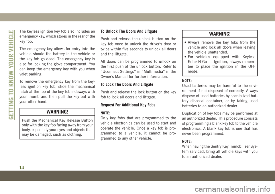 JEEP COMPASS 2019 Owner handbook (in English) The keyless ignition key fob also includes an
emergency key, which stores in the rear of the
key fob.
The emergency key allows for entry into the
vehicle should the battery in the vehicle or
the key f JEEP COMPASS 2019 Owner handbook (in English) The keyless ignition key fob also includes an
emergency key, which stores in the rear of the
key fob.
The emergency key allows for entry into the
vehicle should the battery in the vehicle or
the key f