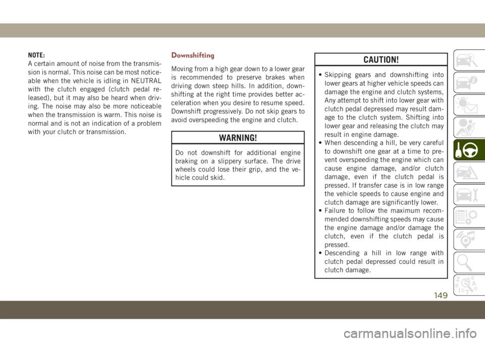 JEEP COMPASS 2019 Owner handbook (in English) NOTE:
A certain amount of noise from the transmis-
sion is normal. This noise can be most notice-
able when the vehicle is idling in NEUTRAL
with the clutch engaged (clutch pedal re-
leased), but it m JEEP COMPASS 2019 Owner handbook (in English) NOTE:
A certain amount of noise from the transmis-
sion is normal. This noise can be most notice-
able when the vehicle is idling in NEUTRAL
with the clutch engaged (clutch pedal re-
leased), but it m