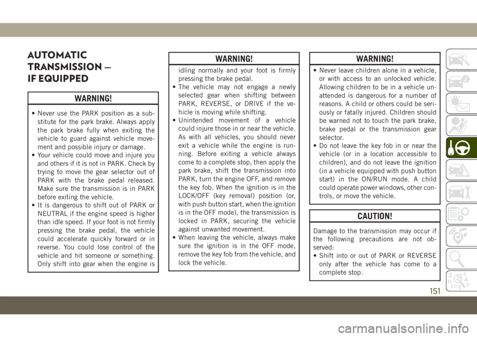 JEEP COMPASS 2019 Owner handbook (in English) AUTOMATIC
TRANSMISSION —
IF EQUIPPED
WARNING!
• Never use the PARK position as a sub-
stitute for the park brake. Always apply
the park brake fully when exiting the
vehicle to guard against vehicl JEEP COMPASS 2019 Owner handbook (in English) AUTOMATIC
TRANSMISSION —
IF EQUIPPED
WARNING!
• Never use the PARK position as a sub-
stitute for the park brake. Always apply
the park brake fully when exiting the
vehicle to guard against vehicl