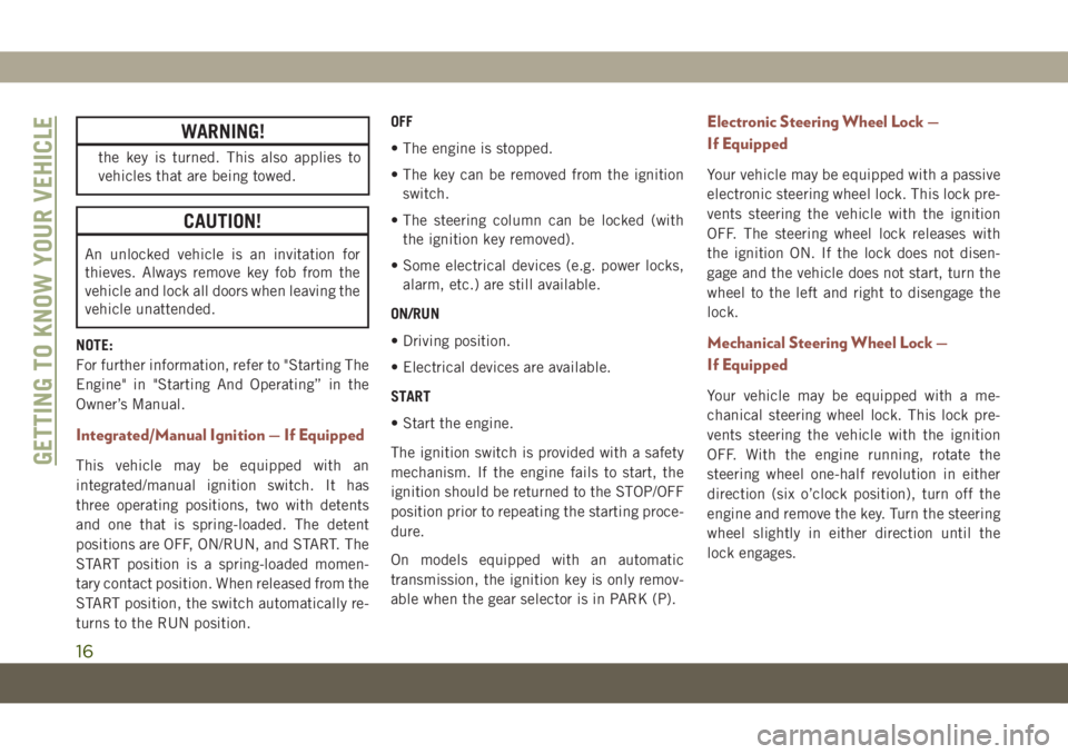 JEEP COMPASS 2019  Owner handbook (in English) WARNING!
the key is turned. This also applies to
vehicles that are being towed.
CAUTION!
An unlocked vehicle is an invitation for
thieves. Always remove key fob from the
vehicle and lock all doors whe