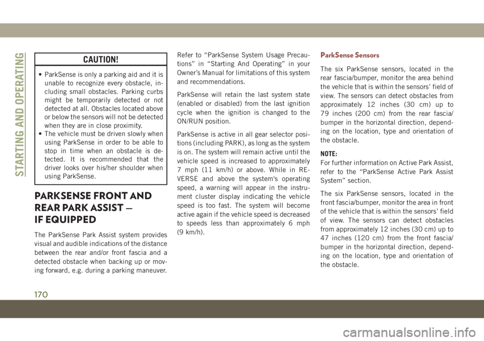 JEEP COMPASS 2019  Owner handbook (in English) CAUTION!
• ParkSense is only a parking aid and it is
unable to recognize every obstacle, in-
cluding small obstacles. Parking curbs
might be temporarily detected or not
detected at all. Obstacles lo