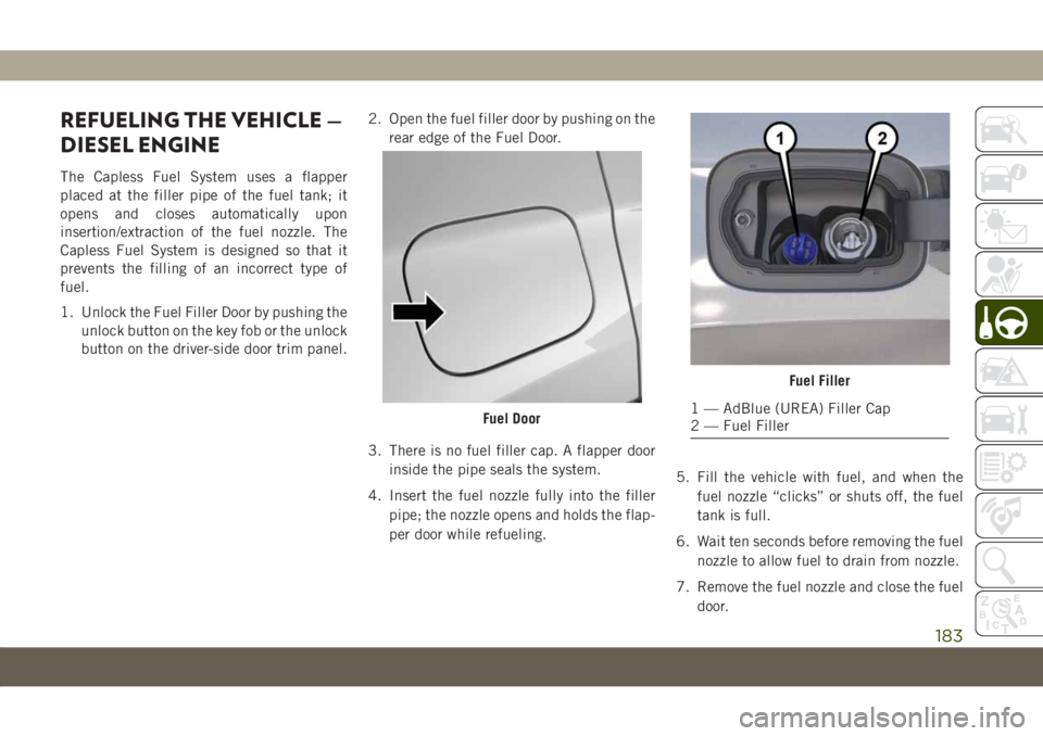 JEEP COMPASS 2019 Owner handbook (in English) REFUELING THE VEHICLE —
DIESEL ENGINE
The Capless Fuel System uses a flapper
placed at the filler pipe of the fuel tank; it
opens and closes automatically upon
insertion/extraction of the fuel nozzl JEEP COMPASS 2019 Owner handbook (in English) REFUELING THE VEHICLE —
DIESEL ENGINE
The Capless Fuel System uses a flapper
placed at the filler pipe of the fuel tank; it
opens and closes automatically upon
insertion/extraction of the fuel nozzl
