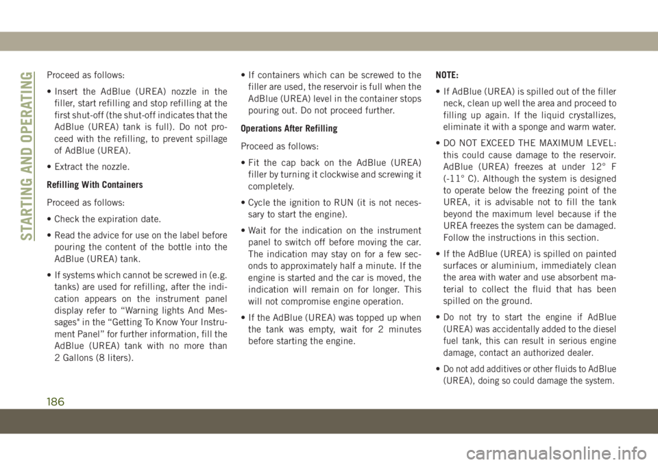 JEEP COMPASS 2019  Owner handbook (in English) Proceed as follows:
• Insert the AdBlue (UREA) nozzle in the
filler, start refilling and stop refilling at the
first shut-off (the shut-off indicates that the
AdBlue (UREA) tank is full). Do not pro