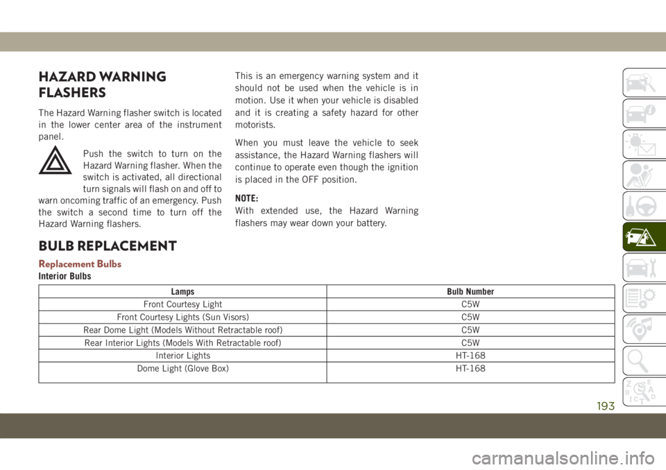 JEEP COMPASS 2019 Owner handbook (in English) HAZARD WARNING
FLASHERS
The Hazard Warning flasher switch is located
in the lower center area of the instrument
panel.
Push the switch to turn on the
Hazard Warning flasher. When the
switch is activat JEEP COMPASS 2019 Owner handbook (in English) HAZARD WARNING
FLASHERS
The Hazard Warning flasher switch is located
in the lower center area of the instrument
panel.
Push the switch to turn on the
Hazard Warning flasher. When the
switch is activat