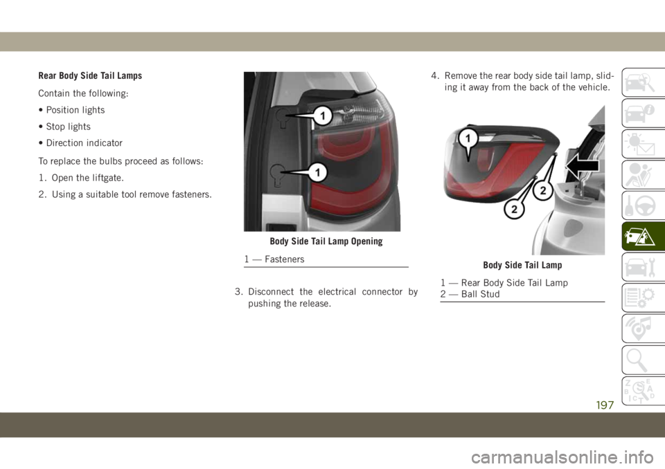 JEEP COMPASS 2019 Owner handbook (in English) Rear Body Side Tail Lamps
Contain the following:
• Position lights
• Stop lights
• Direction indicator
To replace the bulbs proceed as follows:
1. Open the liftgate.
2. Using a suitable tool rem JEEP COMPASS 2019 Owner handbook (in English) Rear Body Side Tail Lamps
Contain the following:
• Position lights
• Stop lights
• Direction indicator
To replace the bulbs proceed as follows:
1. Open the liftgate.
2. Using a suitable tool rem