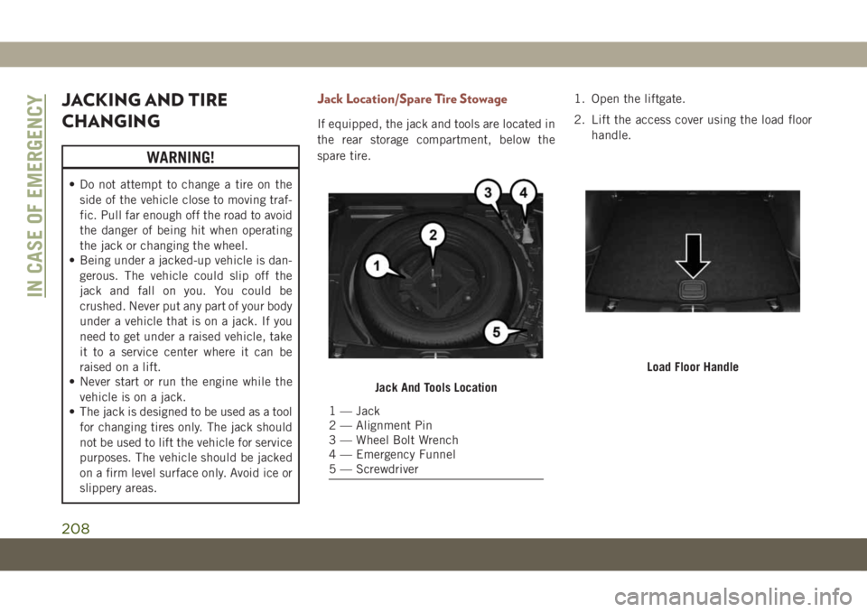 JEEP COMPASS 2019 Owner handbook (in English) JACKING AND TIRE
CHANGING
WARNING!
• Do not attempt to change a tire on the
side of the vehicle close to moving traf-
fic. Pull far enough off the road to avoid
the danger of being hit when operatin JEEP COMPASS 2019 Owner handbook (in English) JACKING AND TIRE
CHANGING
WARNING!
• Do not attempt to change a tire on the
side of the vehicle close to moving traf-
fic. Pull far enough off the road to avoid
the danger of being hit when operatin