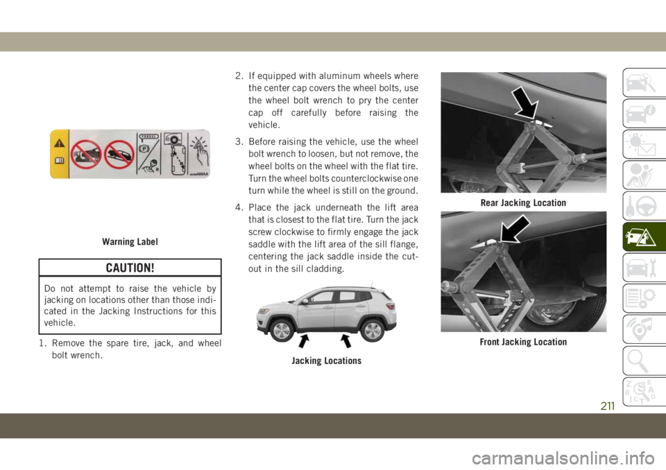 JEEP COMPASS 2019  Owner handbook (in English) CAUTION!
Do not attempt to raise the vehicle by
jacking on locations other than those indi-
cated in the Jacking Instructions for this
vehicle.
1. Remove the spare tire, jack, and wheel
bolt wrench.2.