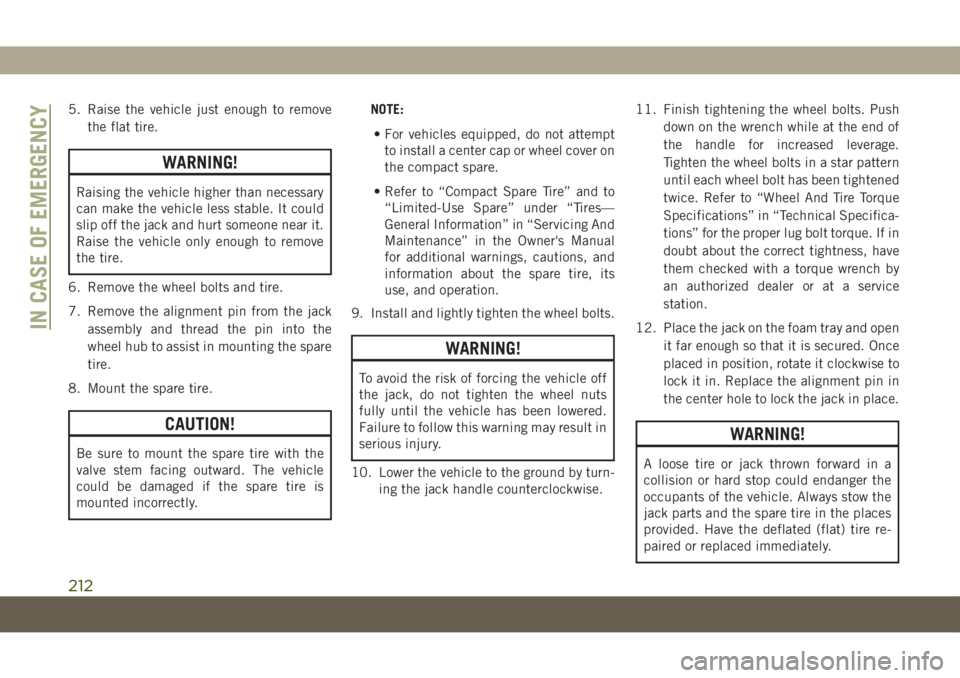 JEEP COMPASS 2019  Owner handbook (in English) 5. Raise the vehicle just enough to remove
the flat tire.
WARNING!
Raising the vehicle higher than necessary
can make the vehicle less stable. It could
slip off the jack and hurt someone near it.
Rais