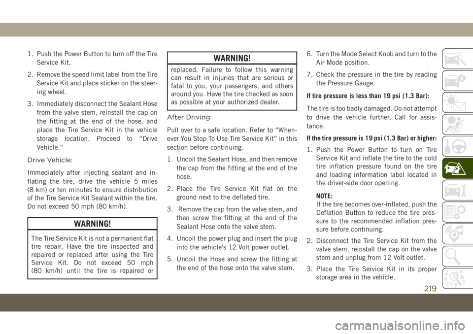 JEEP COMPASS 2019 Owner handbook (in English) 1. Push the Power Button to turn off the Tire
Service Kit.
2. Remove the speed limit label from the Tire
Service Kit and place sticker on the steer-
ing wheel.
3. Immediately disconnect the Sealant Ho JEEP COMPASS 2019 Owner handbook (in English) 1. Push the Power Button to turn off the Tire
Service Kit.
2. Remove the speed limit label from the Tire
Service Kit and place sticker on the steer-
ing wheel.
3. Immediately disconnect the Sealant Ho