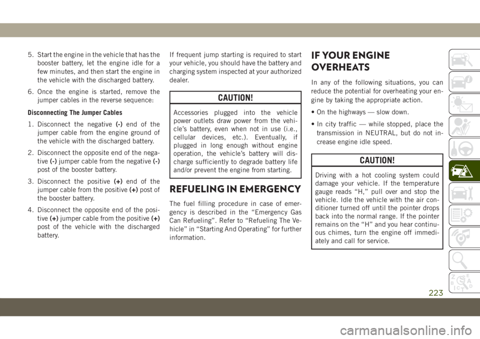 JEEP COMPASS 2019 Owner handbook (in English) 5. Start the engine in the vehicle that has the
booster battery, let the engine idle for a
few minutes, and then start the engine in
the vehicle with the discharged battery.
6. Once the engine is star JEEP COMPASS 2019 Owner handbook (in English) 5. Start the engine in the vehicle that has the
booster battery, let the engine idle for a
few minutes, and then start the engine in
the vehicle with the discharged battery.
6. Once the engine is star