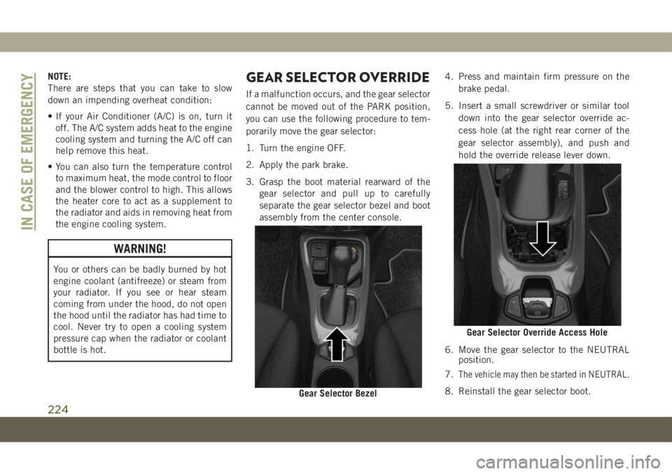 JEEP COMPASS 2019 Owner handbook (in English) NOTE:
There are steps that you can take to slow
down an impending overheat condition:
• If your Air Conditioner (A/C) is on, turn it
off. The A/C system adds heat to the engine
cooling system and tu JEEP COMPASS 2019 Owner handbook (in English) NOTE:
There are steps that you can take to slow
down an impending overheat condition:
• If your Air Conditioner (A/C) is on, turn it
off. The A/C system adds heat to the engine
cooling system and tu