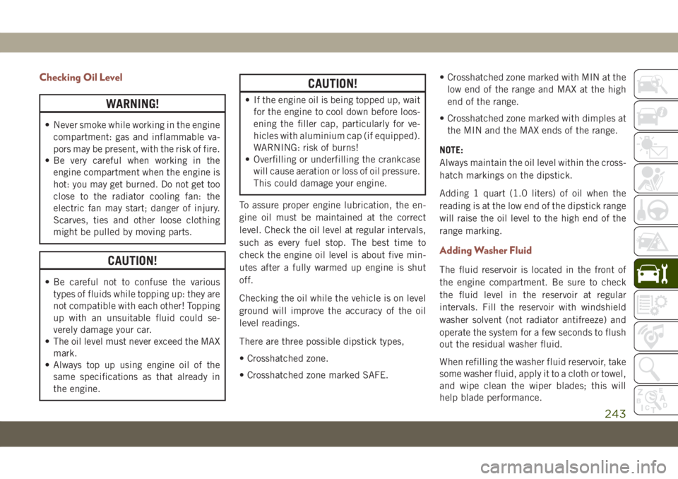 JEEP COMPASS 2019  Owner handbook (in English) Checking Oil Level
WARNING!
• Never smoke while working in the engine
compartment: gas and inflammable va-
pors may be present, with the risk of fire.
• Be very careful when working in the
engine 