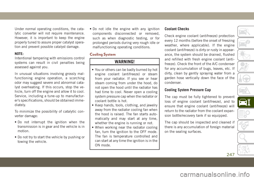 JEEP COMPASS 2019  Owner handbook (in English) Under normal operating conditions, the cata-
lytic converter will not require maintenance.
However, it is important to keep the engine
properly tuned to assure proper catalyst opera-
tion and prevent 