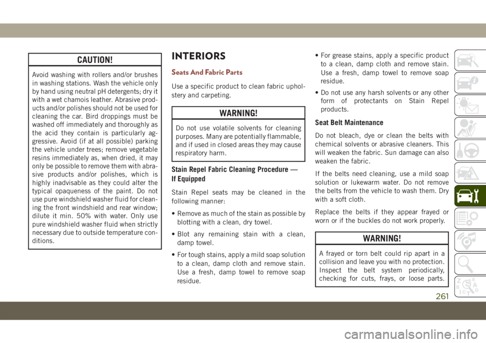 JEEP COMPASS 2019 Owner handbook (in English) CAUTION!
Avoid washing with rollers and/or brushes
in washing stations. Wash the vehicle only
by hand using neutral pH detergents; dry it
with a wet chamois leather. Abrasive prod-
ucts and/or polishe JEEP COMPASS 2019 Owner handbook (in English) CAUTION!
Avoid washing with rollers and/or brushes
in washing stations. Wash the vehicle only
by hand using neutral pH detergents; dry it
with a wet chamois leather. Abrasive prod-
ucts and/or polishe