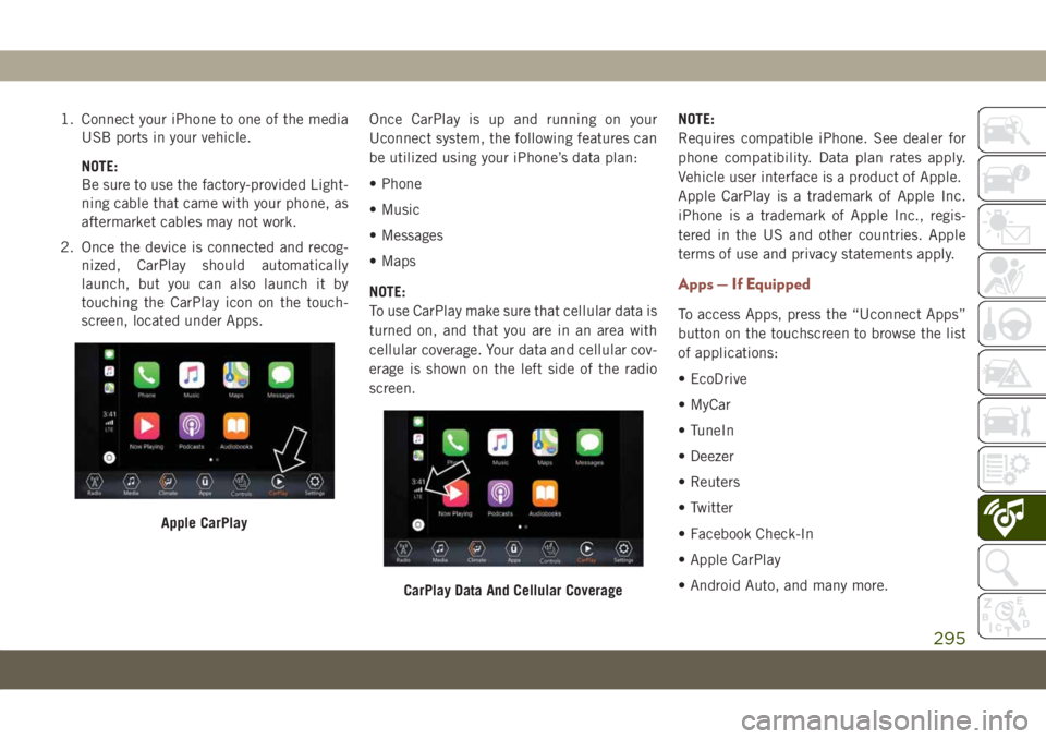 JEEP COMPASS 2019 Owner handbook (in English) 1. Connect your iPhone to one of the media
USB ports in your vehicle.
NOTE:
Be sure to use the factory-provided Light-
ning cable that came with your phone, as
aftermarket cables may not work.
2. Once JEEP COMPASS 2019 Owner handbook (in English) 1. Connect your iPhone to one of the media
USB ports in your vehicle.
NOTE:
Be sure to use the factory-provided Light-
ning cable that came with your phone, as
aftermarket cables may not work.
2. Once
