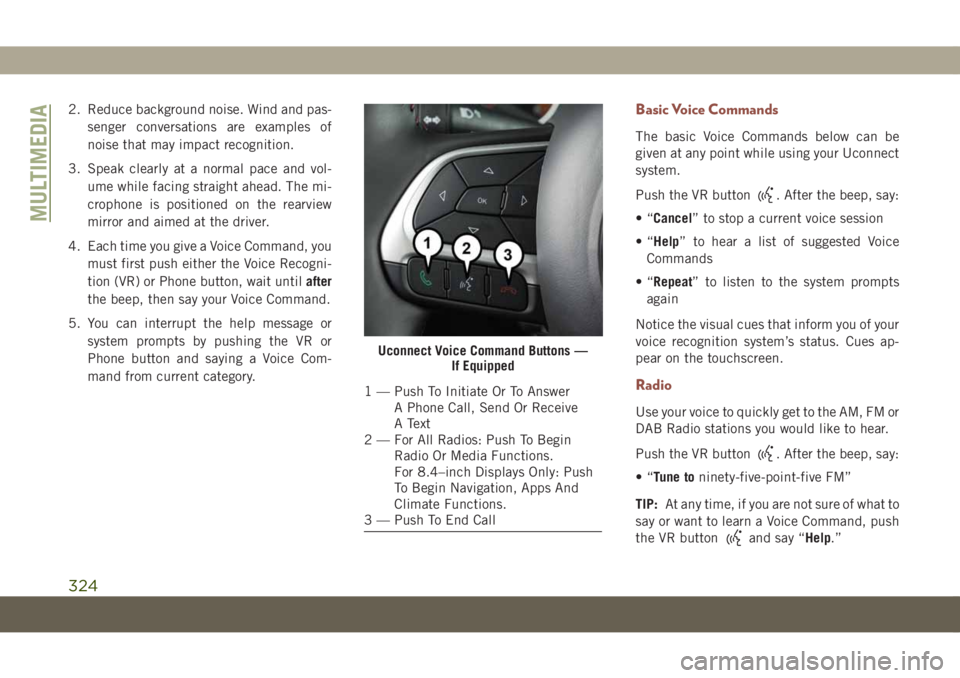 JEEP COMPASS 2019 Owner handbook (in English) 2. Reduce background noise. Wind and pas-
senger conversations are examples of
noise that may impact recognition.
3. Speak clearly at a normal pace and vol-
ume while facing straight ahead. The mi-
cr JEEP COMPASS 2019 Owner handbook (in English) 2. Reduce background noise. Wind and pas-
senger conversations are examples of
noise that may impact recognition.
3. Speak clearly at a normal pace and vol-
ume while facing straight ahead. The mi-
cr