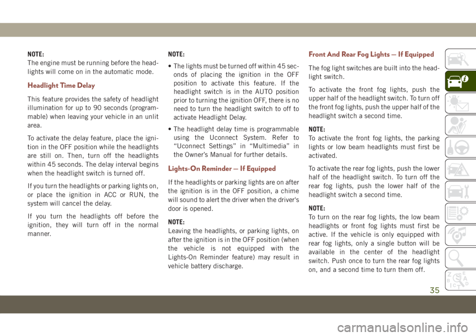 JEEP COMPASS 2019  Owner handbook (in English) NOTE:
The engine must be running before the head-
lights will come on in the automatic mode.
Headlight Time Delay
This feature provides the safety of headlight
illumination for up to 90 seconds (progr