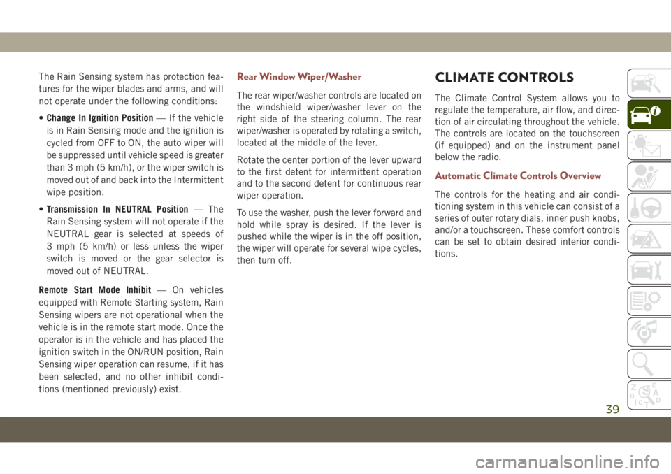 JEEP COMPASS 2019  Owner handbook (in English) The Rain Sensing system has protection fea-
tures for the wiper blades and arms, and will
not operate under the following conditions:
•Change In Ignition Position— If the vehicle
is in Rain Sensin