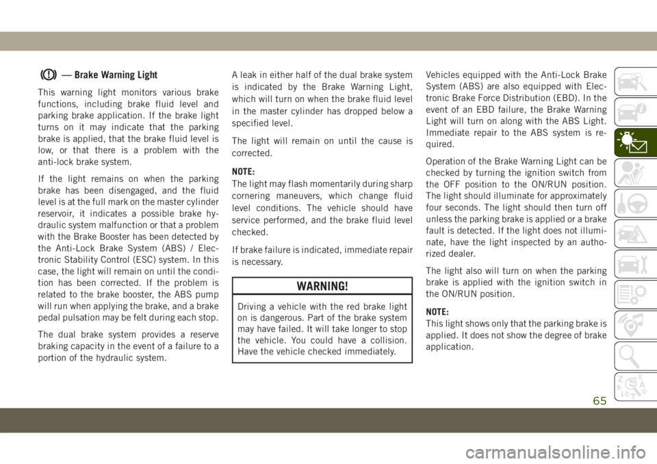 JEEP COMPASS 2019  Owner handbook (in English) — Brake Warning Light
This warning light monitors various brake
functions, including brake fluid level and
parking brake application. If the brake light
turns on it may indicate that the parking
bra