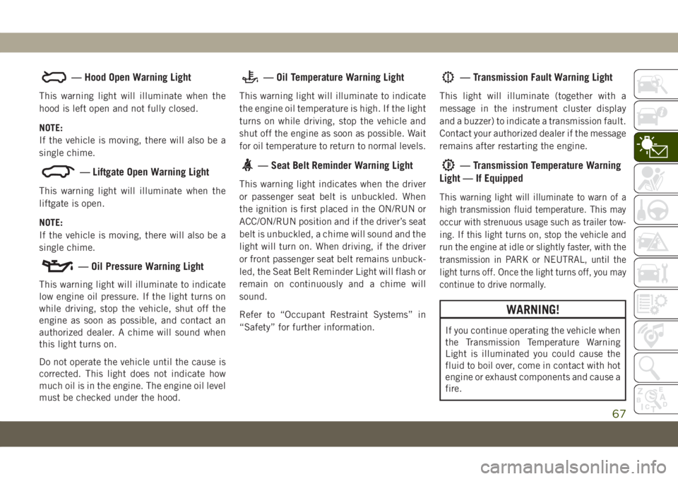 JEEP COMPASS 2019 Owner handbook (in English) — Hood Open Warning Light
This warning light will illuminate when the
hood is left open and not fully closed.
NOTE:
If the vehicle is moving, there will also be a
single chime.
— Liftgate Open War JEEP COMPASS 2019 Owner handbook (in English) — Hood Open Warning Light
This warning light will illuminate when the
hood is left open and not fully closed.
NOTE:
If the vehicle is moving, there will also be a
single chime.
— Liftgate Open War