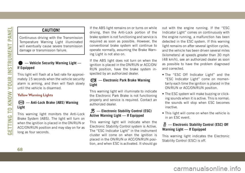 JEEP COMPASS 2019  Owner handbook (in English) CAUTION!
Continuous driving with the Transmission
Temperature Warning Light illuminated
will eventually cause severe transmission
damage or transmission failure.
— Vehicle Security Warning Light —