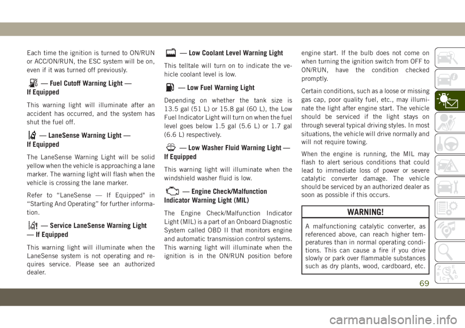 JEEP COMPASS 2019  Owner handbook (in English) Each time the ignition is turned to ON/RUN
or ACC/ON/RUN, the ESC system will be on,
even if it was turned off previously.
— Fuel Cutoff Warning Light —
If Equipped
This warning light will illumin