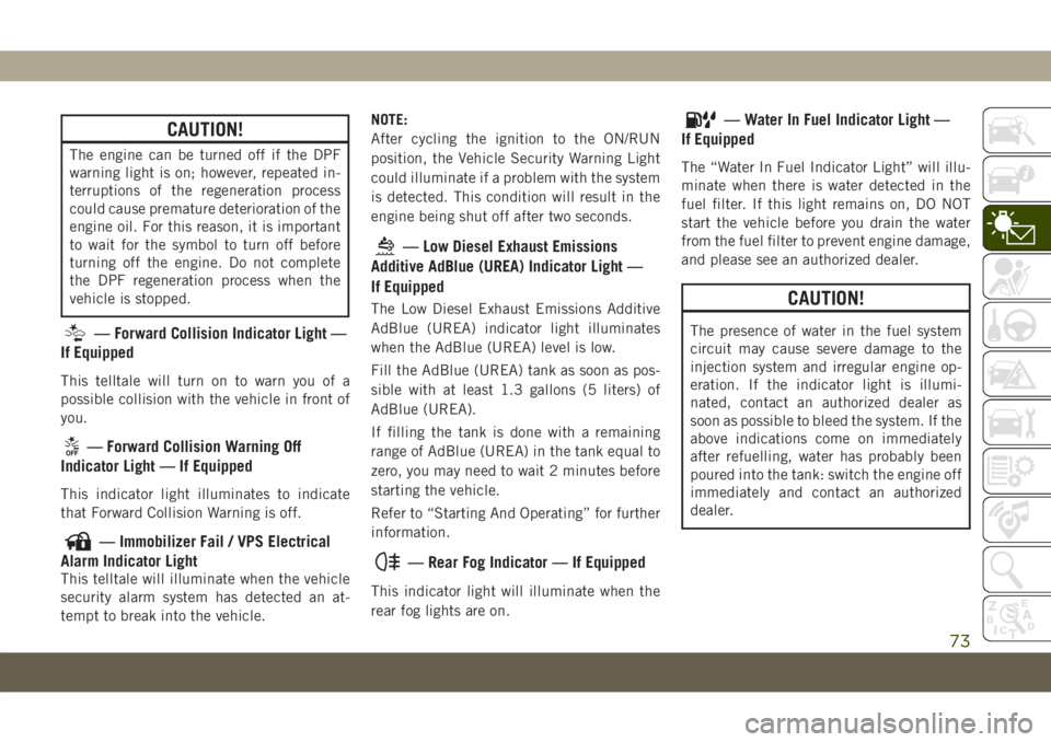 JEEP COMPASS 2019 Owner handbook (in English) CAUTION!
The engine can be turned off if the DPF
warning light is on; however, repeated in-
terruptions of the regeneration process
could cause premature deterioration of the
engine oil. For this reas JEEP COMPASS 2019 Owner handbook (in English) CAUTION!
The engine can be turned off if the DPF
warning light is on; however, repeated in-
terruptions of the regeneration process
could cause premature deterioration of the
engine oil. For this reas