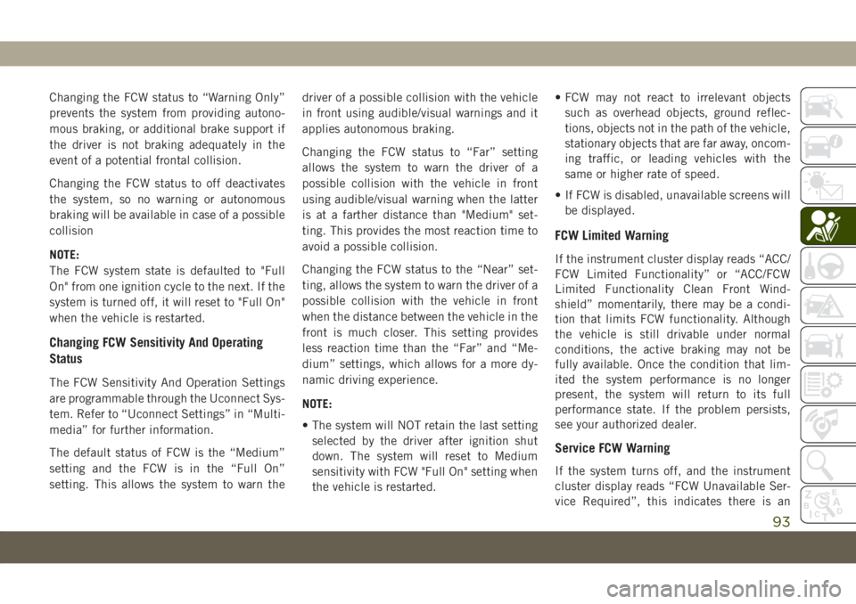 JEEP COMPASS 2019 Owner handbook (in English) Changing the FCW status to “Warning Only”
prevents the system from providing autono-
mous braking, or additional brake support if
the driver is not braking adequately in the
event of a potential f JEEP COMPASS 2019 Owner handbook (in English) Changing the FCW status to “Warning Only”
prevents the system from providing autono-
mous braking, or additional brake support if
the driver is not braking adequately in the
event of a potential f