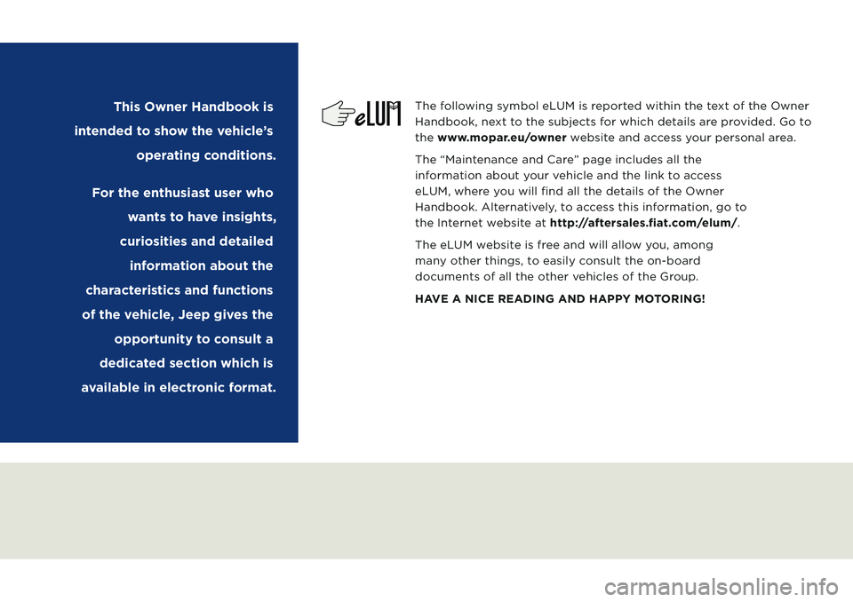 JEEP COMPASS 2020 Owner handbook (in English) The following symbol eLUM is reported within the text of the Owner
Handbook, next to the subjects for which details are provided. Go to
the www.mopar.eu/owner website and access your personal area.
JEEP COMPASS 2020 Owner handbook (in English) The following symbol eLUM is reported within the text of the Owner
Handbook, next to the subjects for which details are provided. Go to
the www.mopar.eu/owner website and access your personal area.