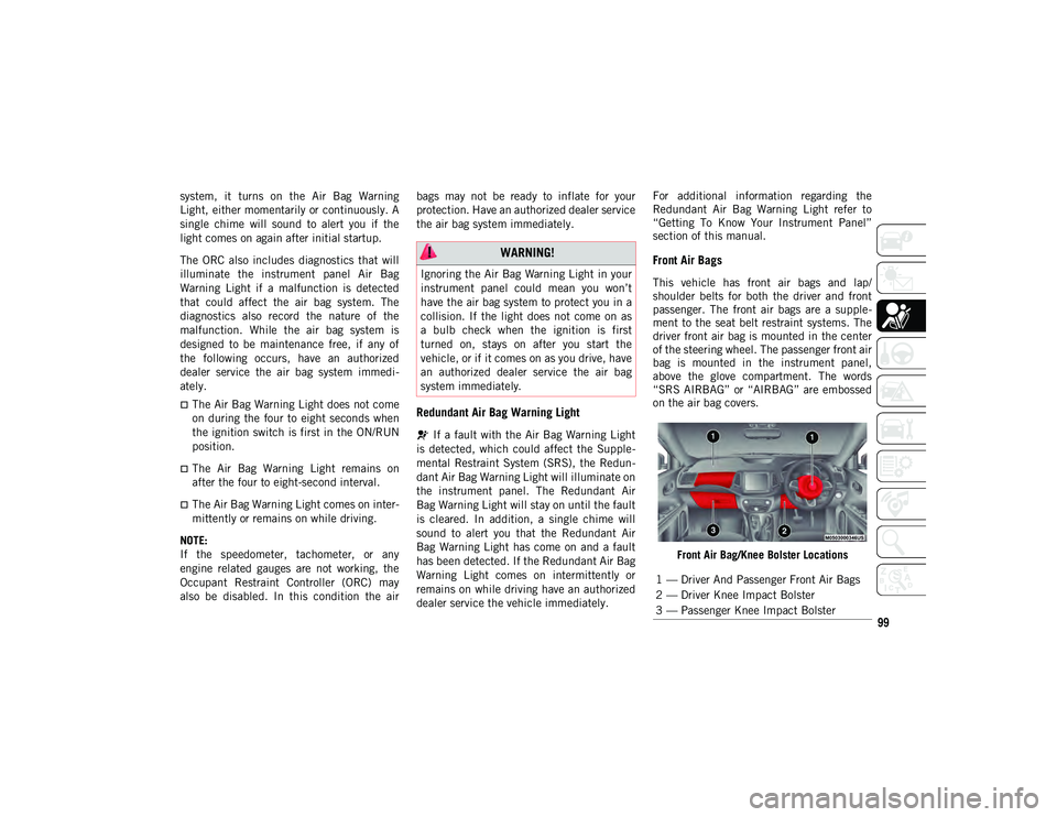 JEEP COMPASS 2021  Owner handbook (in English) 99
system,  it  turns  on  the  Air  Bag  Warning
Light, either momentarily or continuously. A
single  chime  will  sound  to  alert  you  if  the
light comes on again after initial startup.
The  ORC 