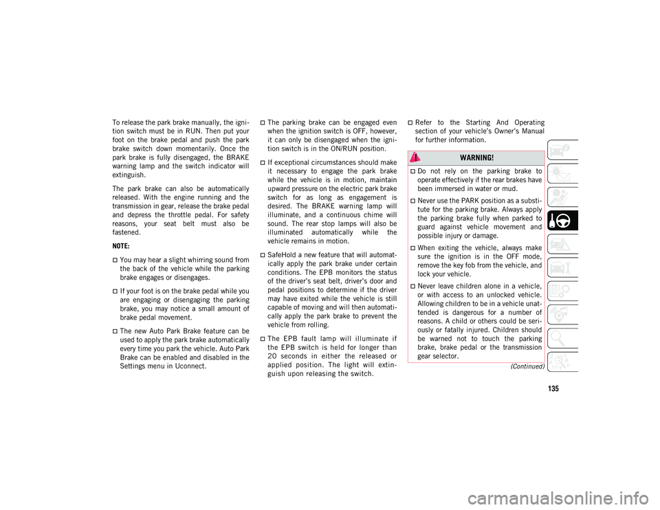 JEEP COMPASS 2020 Owner handbook (in English) 135
(Continued)
To release the park brake manually, the igni-
tion switch must be in RUN. Then put your
foot on the brake pedal and push the park
brake switch down momentarily. Onc JEEP COMPASS 2020 Owner handbook (in English) 135
(Continued)
To release the park brake manually, the igni-
tion switch must be in RUN. Then put your
foot on the brake pedal and push the park
brake switch down momentarily. Onc