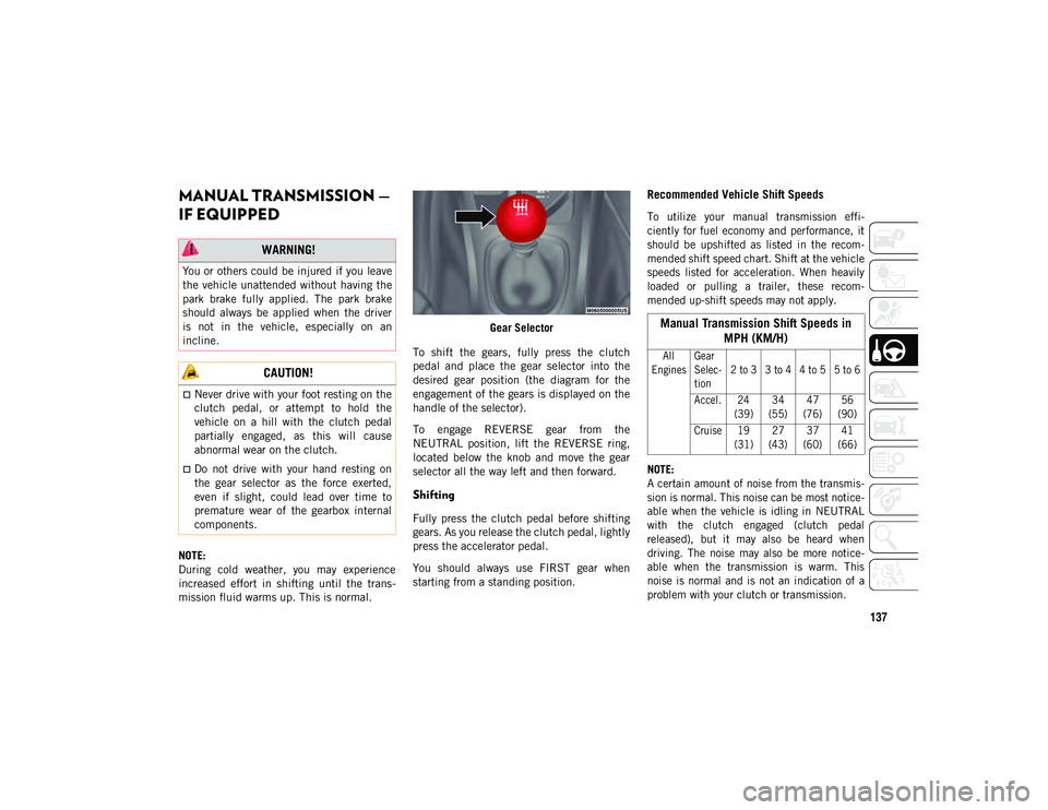 JEEP COMPASS 2021  Owner handbook (in English) 137
MANUAL TRANSMISSION — 
IF EQUIPPED 
NOTE:
During  cold  weather,  you  may  experience
increased  effort  in  shifting  until  the  trans-
mission fluid warms up. This is normal. Gear Selector
T