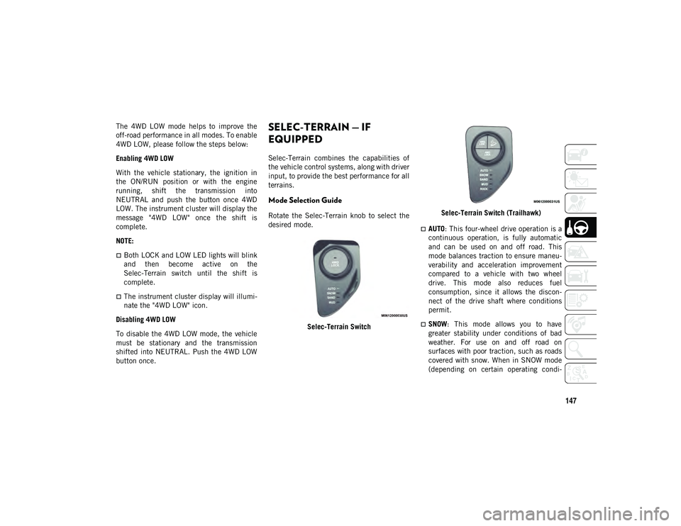 JEEP COMPASS 2021  Owner handbook (in English) 147
The  4WD  LOW  mode  helps  to  improve  the
off-road performance in all modes. To enable
4WD LOW, please follow the steps below:
Enabling 4WD LOW
With  the  vehicle  stationary,  the  ignition  i