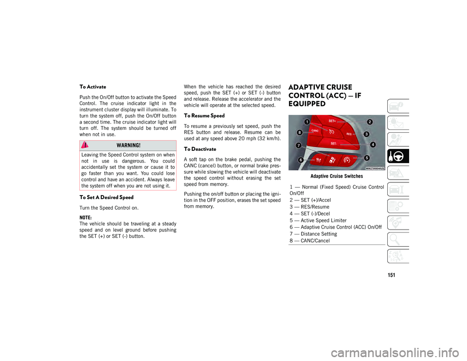 JEEP COMPASS 2020  Owner handbook (in English) 151
To Activate
Push the On/Off button to activate the Speed
Control.  The  cruise  indicator  light  in  the
instrument cluster display will illuminate. To
turn the system  off,  push the On/Off butt